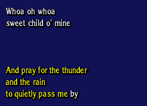 Whoa oh whoa
sweet child 0' mine

And pray for the thunder
and the rain
to quietly pass me by