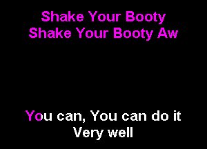 Shake Your Booty
Shake Your Booty Aw

You can, You can do it
Very well