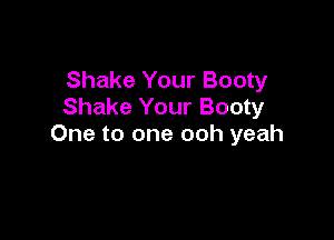 Shake Your Booty
Shake Your Booty

One to one ooh yeah