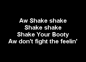 Aw Shake shake
Shake shake

Shake Your Booty
Aw don't fight the feelin'