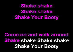 Shake shake
Shake shake
Shake Your Booty

Come on and walk around
Shake shake Shake shake
Shake Your Booty