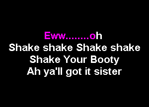 Eww ........ oh
Shake shake Shake shake

Shake Your Booty
Ah ya'll got it sister