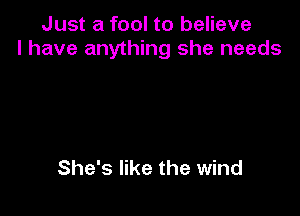 Just a fool to believe
I have anything she needs

She's like the wind