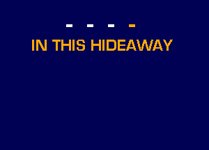 IN THIS HIDEAWAY