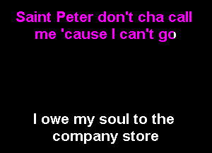 Saint Peter don't cha call
me 'cause I can't go

I owe my soul to the
company store