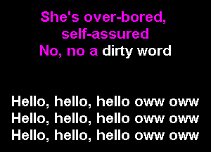 She's over-bored,
self-assured
No, no a dirty word

Hello, hello, hello oww oww
Hello, hello, hello oww oww
Hello, hello, hello oww oww