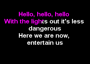 Hello, hello, hello
With the lights out it's less
dangerous

Here we are now,
entertain us