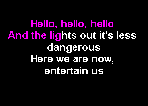 Hello, hello, hello
And the lights out it's less
dangerous

Here we are now,
entertain us
