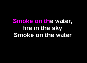 Smoke on the water,
fire in the sky

Smoke on the water