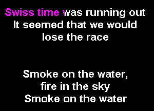 Swiss time was running out
It seemed that we would
lose the race

Smoke on the water,
fire in the sky
Smoke on the water