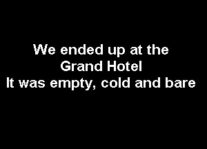 We ended up at the
Grand Hotel

It was empty, cold and bare