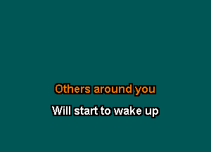Others around you

Will start to wake up