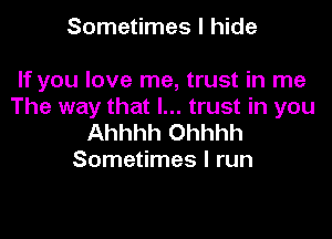 Sometimes I hide

If you love me, trust in me
The way that I... trust in you

Ahhhh Ohhhh
Sometimes I run