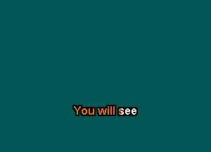 You will see