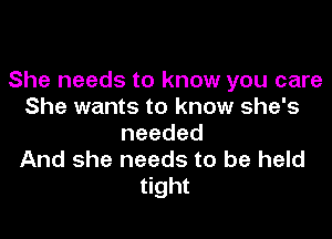 She needs to know you care
She wants to know she's

needed
And she needs to be held
tight