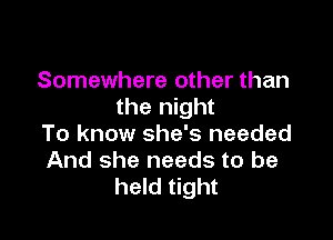 Somewhere other than
the night

To know she's needed
And she needs to be
held tight