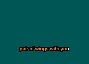 pair ofwings with you