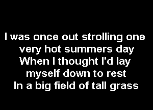 I was once out strolling one
very hot summers day
When I thought I'd lay

myself down to rest
In a big field of tall grass