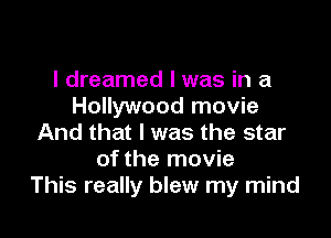 I dreamed l was in a
Hollywood movie

And that l was the star
of the movie
This really blew my mind
