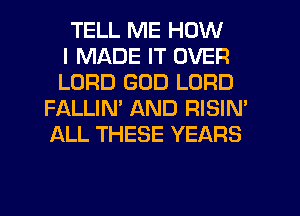 TELL ME HOW
I MADE IT OVER
LORD GOD LORD
FIALLIM AND RISIN'
ALL THESE YEARS