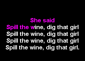 She said
Spill the wine, dig that girl
Spill the wine, dig that girl
Spill the wine, dig that girl
Spill the wine, dig that girl.