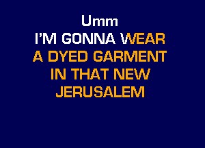 Umm
I'M GONNA WEAR
A DYED GARMENT

IN THAT NEW
JERUSALEM