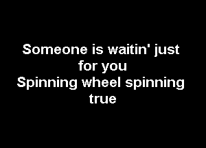 Someone is waitin' just
for you

Spinning wheel spinning
true