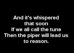 And it's whispered
that soon

If we all call the tune
Then the piper will lead us
to reason.