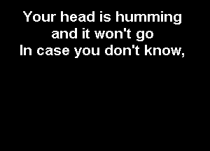 Your head is humming
and it won't go
In case you don't know,