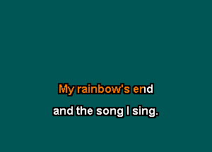 My rainbow's end

and the song I sing.