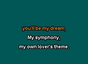 you'll be my dream,

My symphony,

my own lover's theme.