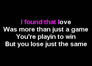 I found that love
Was more than just a game
You're playin to win
But you lose just the same