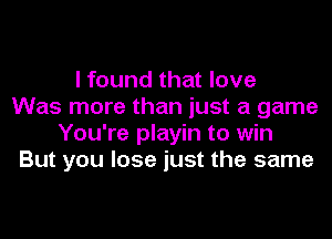I found that love
Was more than just a game
You're playin to win
But you lose just the same