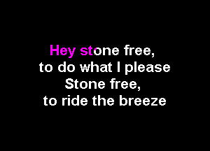 Hey stone free,
to do what I please

Stone free,
to ride the breeze