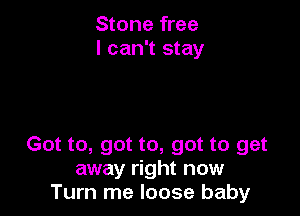 Stone free
I can't stay

Got to, got to, got to get
away right now
Turn me loose baby