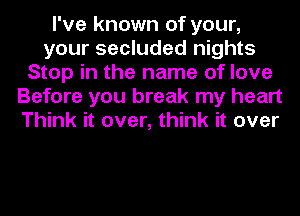 I've known of your,
your secluded nights
Stop in the name of love
Before you break my heart
Think it over, think it over