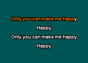 Only you can make me happy

Happy

Only you can make me happy

Happy