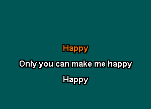 Happy

Only you can make me happy

Happy