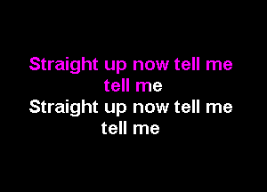 Straight up now tell me
tell me

Straight up now tell me
tell me