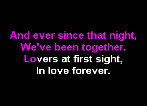 And ever since that night,
We've been together.

Lovers at first sight,
In love forever.