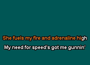 She fuels my fire and adrenaline high

My need for Speed's got me gunnin'