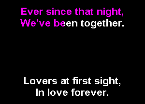 Ever since that night,
We've been together.

Lovers at first sight,
In love forever.