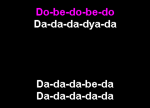 Do-be-do-be-do
Da-da-da-dya-da

Da-da-da-be-da
Da-da-da-da-da