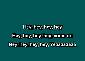 Hey,hey,hey,hey
Hey, hey, hey, hey, come-on

Hey, hey, hey, hey, Yeaaaaaaaa