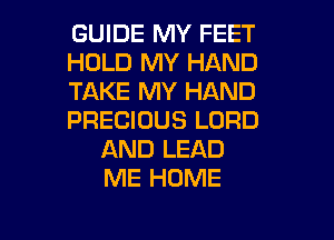 GUIDE MY FEET
HOLD MY HAND
TAKE MY HAND
PRECIOUS LORD
AND LEAD
ME HOME

g