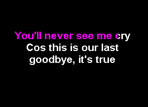 You'll never see me cry
Cos this is our last

goodbye, it's true