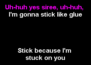 Uh-huh yes siree, uh-huh,
I'm gonna stick like glue

Stick because I'm
stuck on you