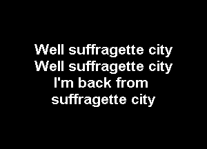 Well suffragette city
Well suffragette city

I'm back from
suffragette city