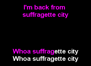 I'm back from
suffragette city

Whoa suffragette city
Whoa suffragette city
