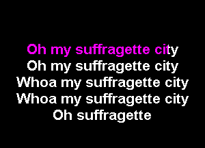 Oh my suffragette city
Oh my suffragette city
Whoa my suffragette city
Whoa my suffragette city
Oh suffragette